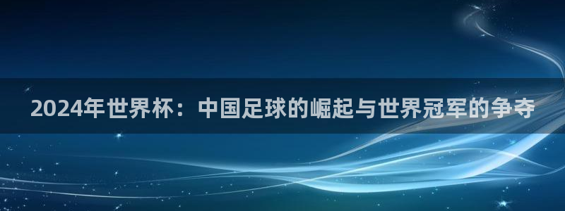 女足世界杯直播在线观看免费高清:2024年世界杯:中国足球的崛起与世界冠军的争夺